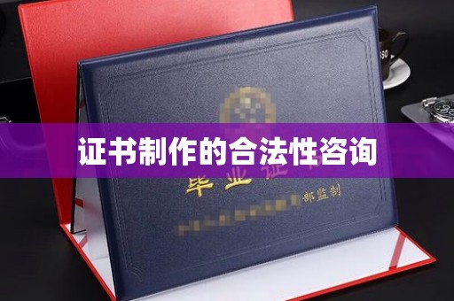 会昌证书制作的合法性咨询